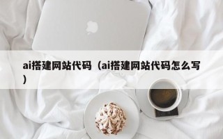 赵县ai搭建网站代码（ai搭建网站代码怎么写）