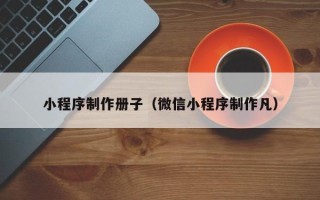 赵县小程序制作册子（微信小程序制作凡）