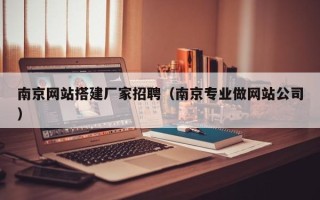 赵县南京网站搭建厂家招聘（南京专业做网站公司）