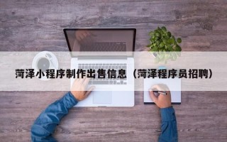 赵县菏泽小程序制作出售信息（菏泽程序员招聘）