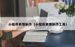 赵县小程序表情制作（小程序表情制作工具）