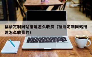 赵县福清定制网站搭建怎么收费（福清定制网站搭建怎么收费的）
