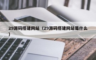 赵县29源码搭建网站（29源码搭建网站是什么）
