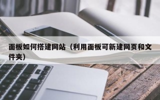 赵县面板如何搭建网站（利用面板可新建网页和文件夹）