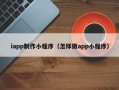 赵县iapp制作小程序（怎样做app小程序）