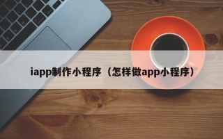 赵县iapp制作小程序（怎样做app小程序）
