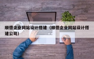 赵县顺德企业网站设计搭建（顺德企业网站设计搭建公司）