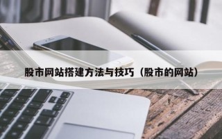 赵县股市网站搭建方法与技巧（股市的网站）