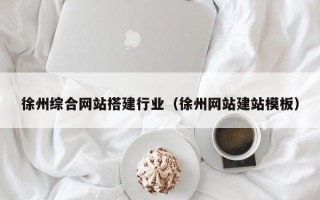 赵县徐州综合网站搭建行业（徐州网站建站模板）