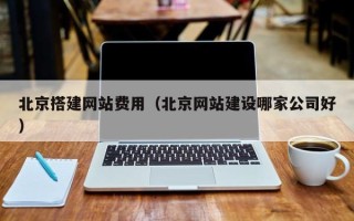 赵县北京搭建网站费用（北京网站建设哪家公司好）