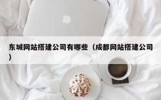 赵县东城网站搭建公司有哪些（成都网站搭建公司）