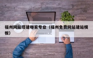 赵县福州网站搭建哪家专业（福州免费网站建站模板）