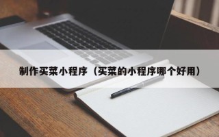 赵县制作买菜小程序（买菜的小程序哪个好用）