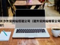 赵县长沙外贸网站搭建公司（建外贸网站哪家公司好）