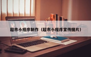 赵县超市小程序制作（超市小程序宣传图片）
